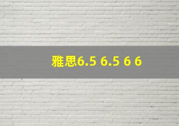 雅思6.5 6.5 6 6